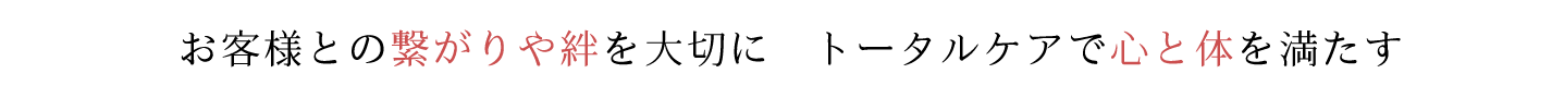 お客様との繋がりや絆を大切に　トータルケアで心と体を満たす